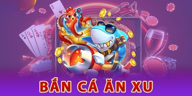 Bắn Cá Ăn Xu